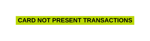 Card Not Present transactions